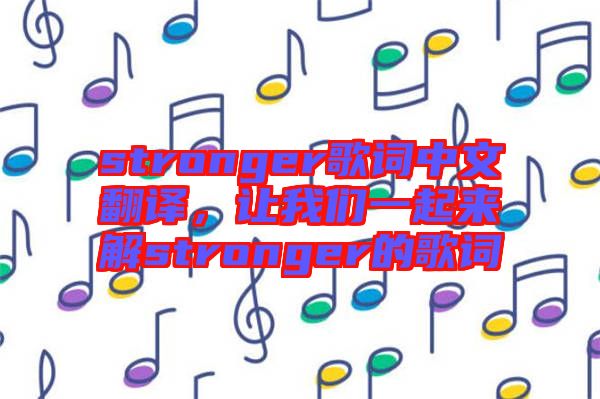 stronger歌詞中文翻譯，讓我們一起來解stronger的歌詞