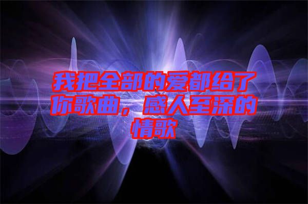 我把全部的愛都給了你歌曲，感人至深的情歌