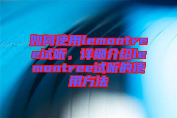 如何使用lemontree試聽，詳細介紹lemontree試聽的使用方法