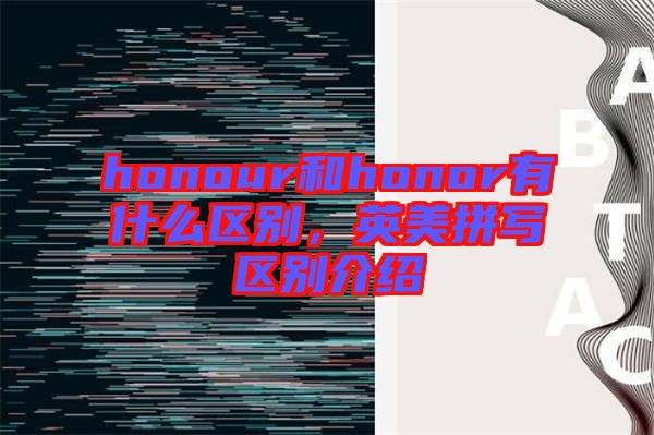 honour和honor有什么區別，英美拼寫區別介紹