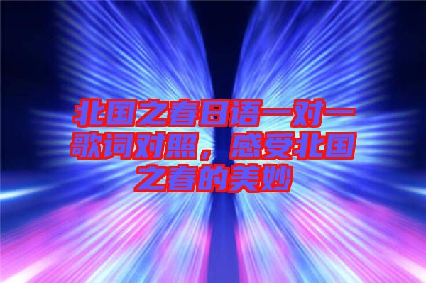 北國(guó)之春日語一對(duì)一歌詞對(duì)照，感受北國(guó)之春的美妙