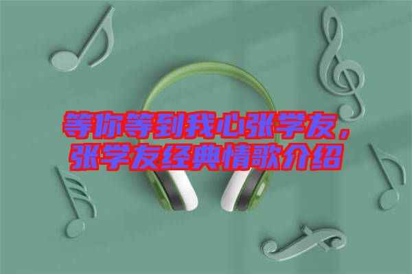 等你等到我心張學友，張學友經(jīng)典情歌介紹