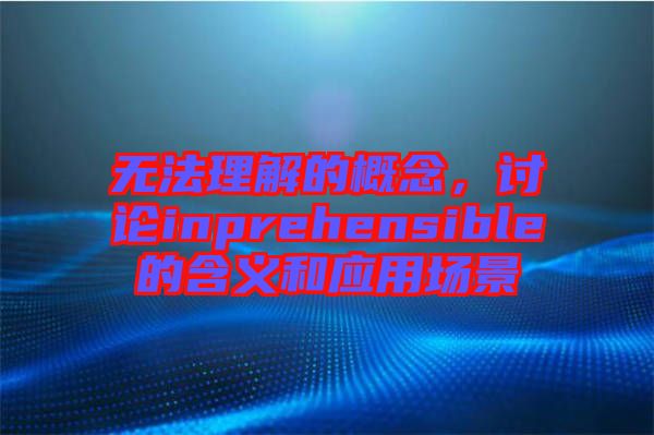 無法理解的概念，討論inprehensible的含義和應用場景