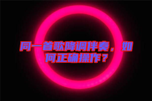 同一首歌降調(diào)伴奏，如何正確操作？
