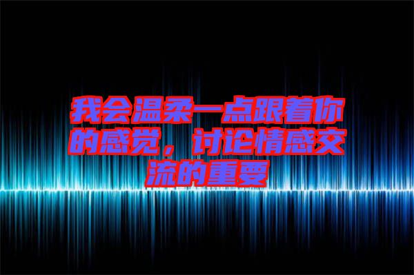 我會溫柔一點跟著你的感覺，討論情感交流的重要