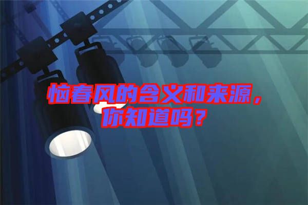 惱春風(fēng)的含義和來(lái)源，你知道嗎？