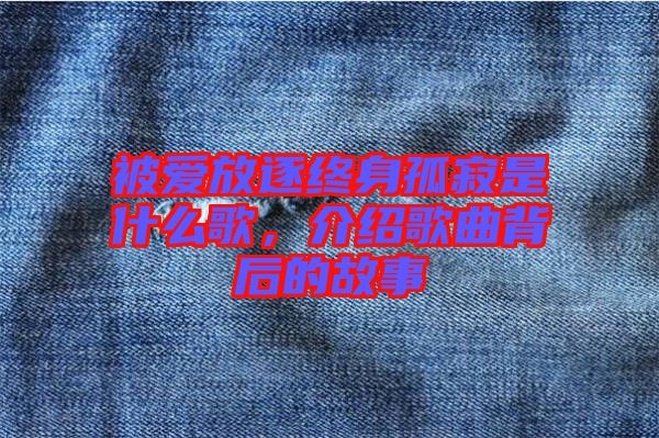 被愛放逐終身孤寂是什么歌，介紹歌曲背后的故事