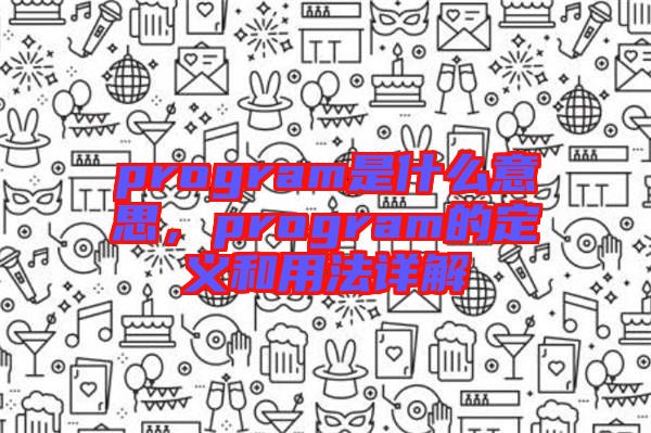 program是什么意思，program的定義和用法詳解