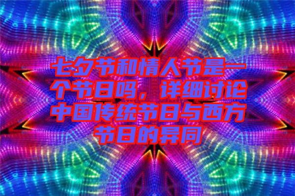 七夕節和情人節是一個節日嗎，詳細討論中國傳統節日與西方節日的異同