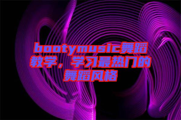 bootymusic舞蹈教學，學習最熱門的舞蹈風格