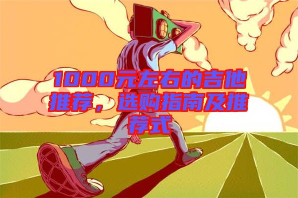 1000元左右的吉他推薦，選購指南及推薦式