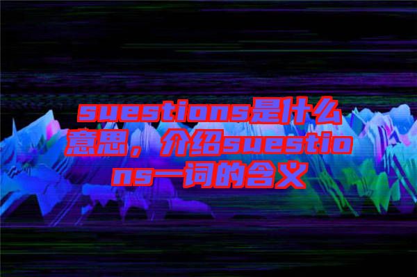 suestions是什么意思，介紹suestions一詞的含義