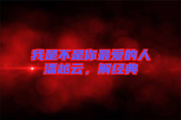 我是不是你最愛(ài)的人潘越云，解經(jīng)典