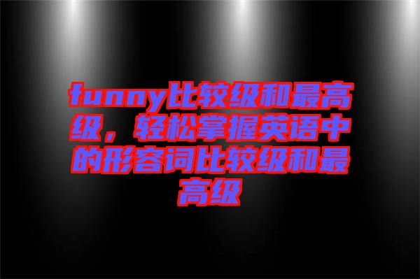 funny比較級和最高級，輕松掌握英語中的形容詞比較級和最高級