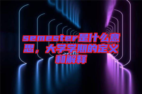 semester是什么意思，大學學期的定義和解釋