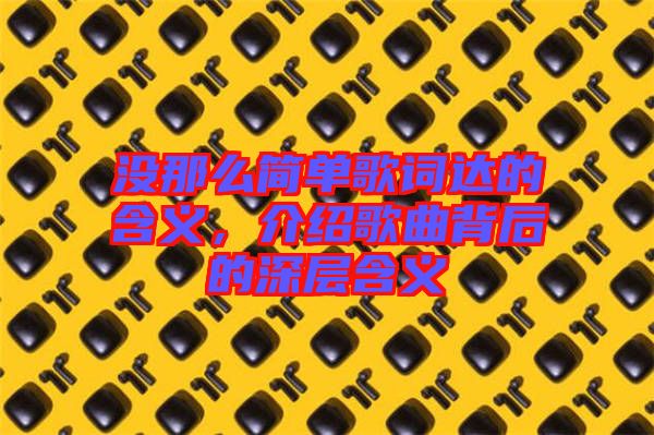 沒那么簡單歌詞達(dá)的含義，介紹歌曲背后的深層含義