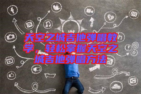 天空之城吉他彈唱教學，輕松掌握天空之城吉他彈唱方法