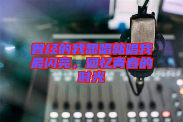 曾經(jīng)的我想唱就唱我最閃亮，回憶青春的時光