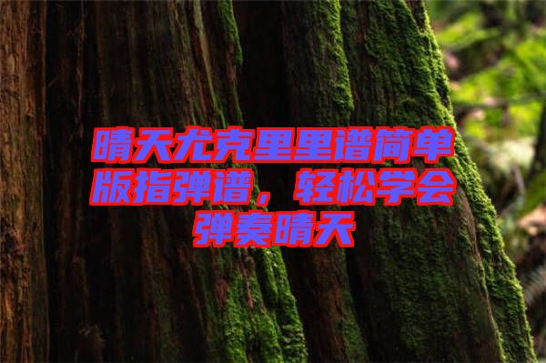 晴天尤克里里譜簡單版指彈譜，輕松學會彈奏晴天