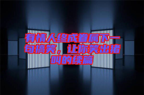 有情人終成眷屬下一句搞笑，讓你笑出豬叫的續篇