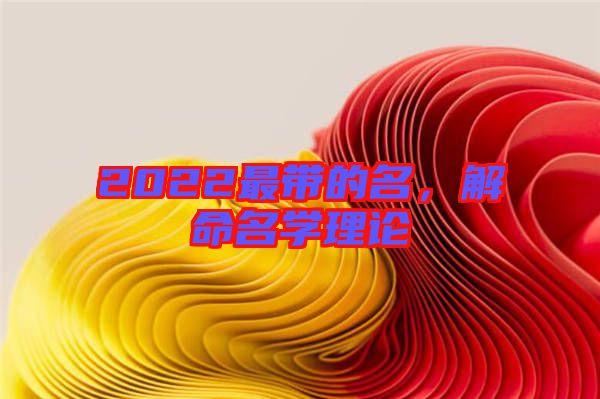 2022最帶的名，解命名學理論