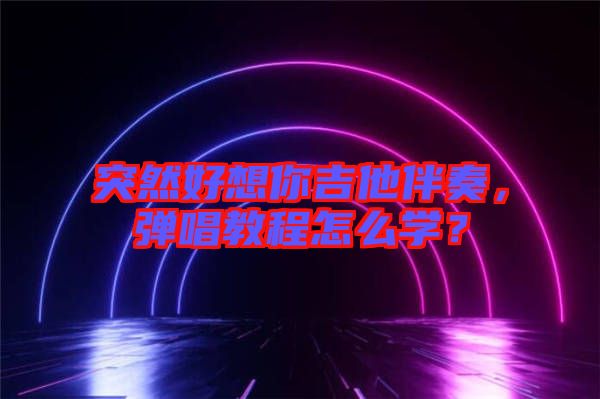 突然好想你吉他伴奏，彈唱教程怎么學？