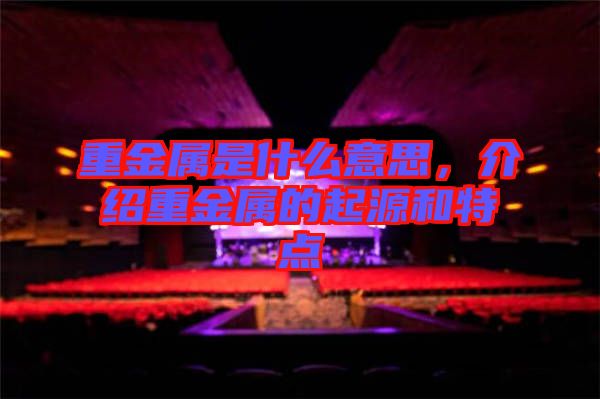 重金屬是什么意思，介紹重金屬的起源和特點