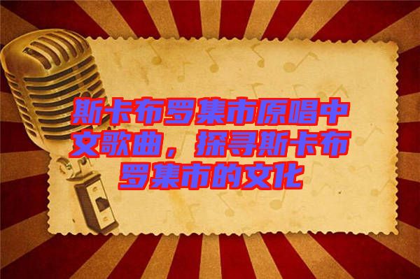 斯卡布羅集市原唱中文歌曲，探尋斯卡布羅集市的文化