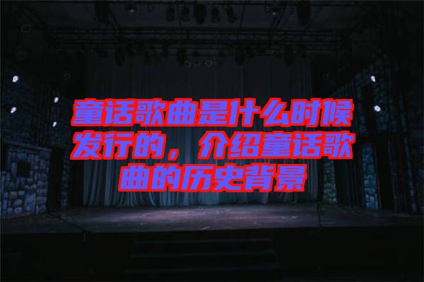 童話歌曲是什么時候發行的，介紹童話歌曲的歷史背景