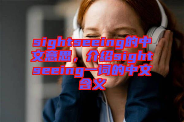 sightseeing的中文意思，介紹sightseeing一詞的中文含義