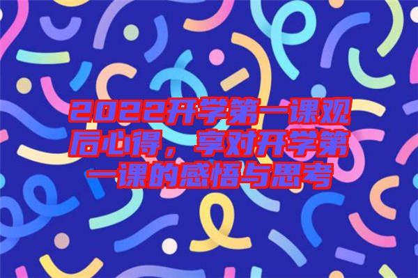 2022開學第一課觀后心得，享對開學第一課的感悟與思考