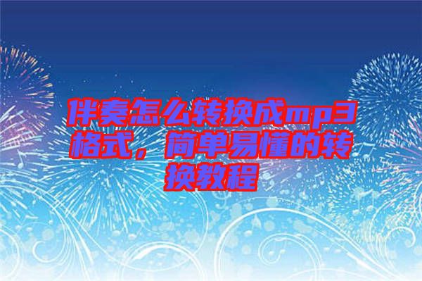 伴奏怎么轉換成mp3格式，簡單易懂的轉換教程