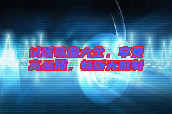 試聽歌曲大全，享受高品質，暢聽無限制