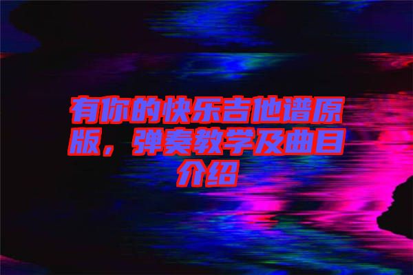 有你的快樂(lè)吉他譜原版，彈奏教學(xué)及曲目介紹