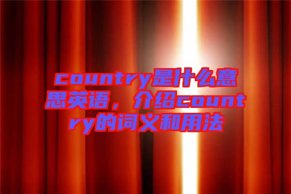 country是什么意思英語，介紹country的詞義和用法