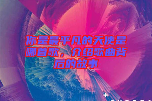 你是最平凡的天使是哪首歌，介紹歌曲背后的故事