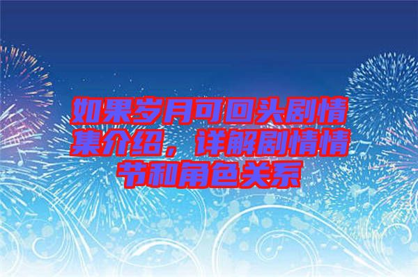 如果歲月可回頭劇情集介紹，詳解劇情情節和角色關系