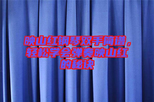 映山紅鋼琴雙手簡譜，輕松學(xué)會(huì)彈奏映山紅的秘訣