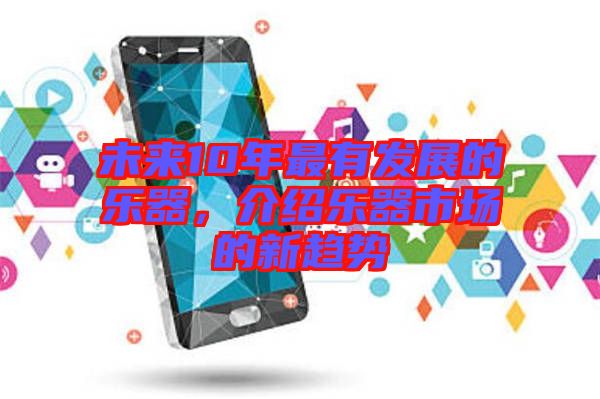 未來10年最有發展的樂器，介紹樂器市場的新趨勢