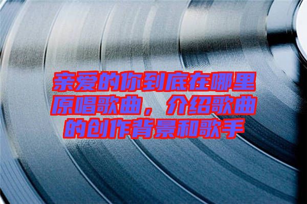 親愛的你到底在哪里原唱歌曲，介紹歌曲的創作背景和歌手
