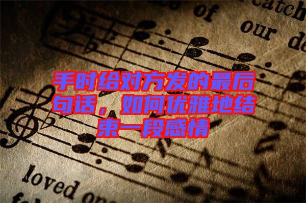 手時給對方發的最后句話，如何優雅地結束一段感情