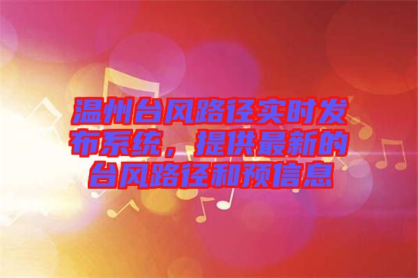 溫州臺風(fēng)路徑實(shí)時(shí)發(fā)布系統(tǒng)，提供最新的臺風(fēng)路徑和預(yù)信息