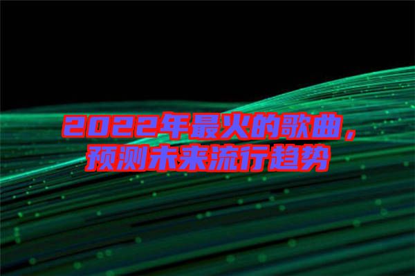 2022年最火的歌曲，預(yù)測未來流行趨勢