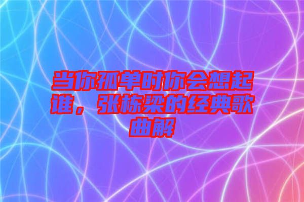 當你孤單時你會想起誰，張棟梁的經典歌曲解