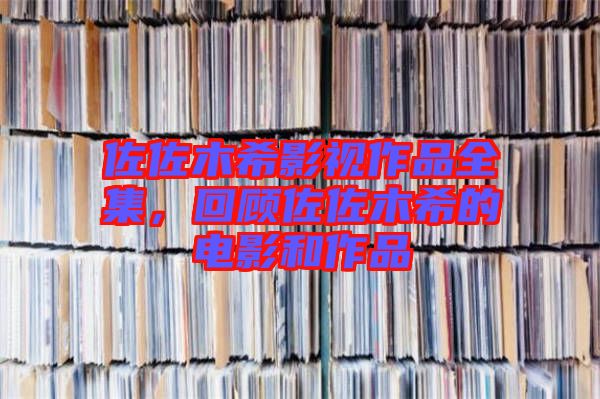 佐佐木希影視作品全集，回顧佐佐木希的電影和作品
