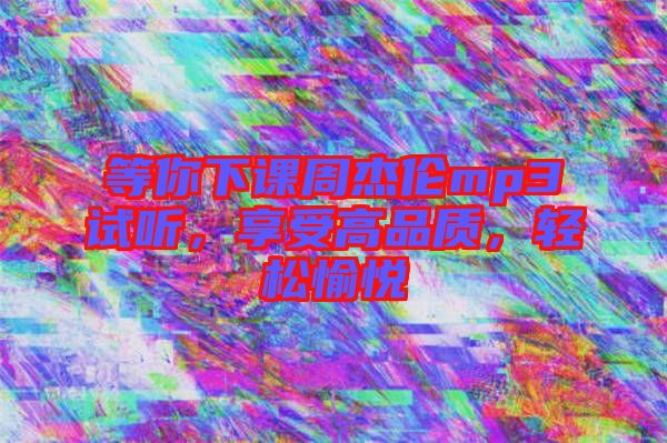 等你下課周杰倫mp3試聽，享受高品質，輕松愉悅