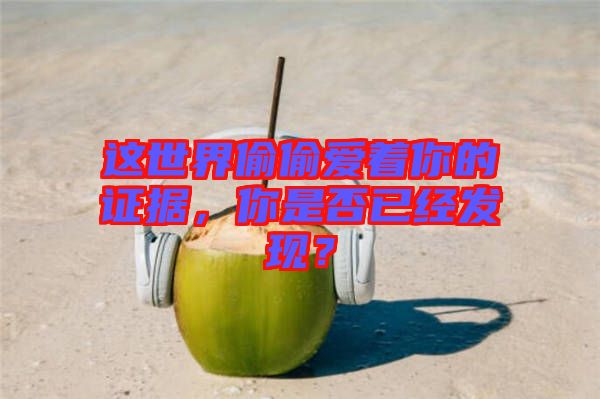 這世界偷偷愛著你的證據，你是否已經發現？