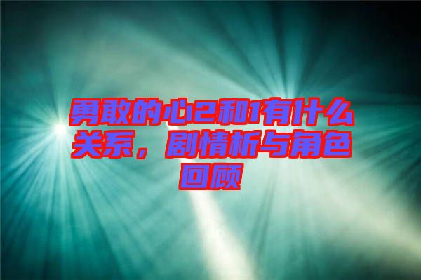 勇敢的心2和1有什么關系，劇情析與角色回顧