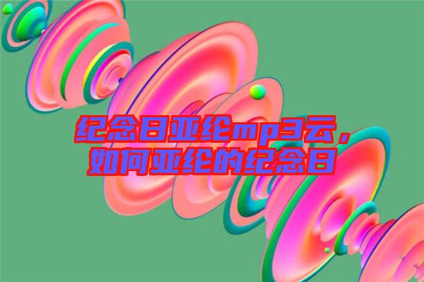 紀(jì)念日亞綸mp3云，如何亞綸的紀(jì)念日