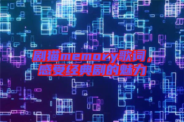 劇貓memory歌詞，感受經典劇的魅力